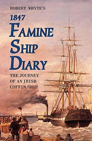 Robert Whyte's Famine Ship Diary 1847: The Journey of an Irish Coffin Ship by Robert Whyte, Robert Whyte, James Mangan