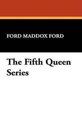 The Fifth Queen Series by Ford Maddox Ford