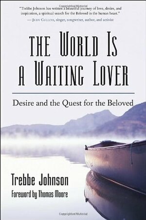 The World Is a Waiting Lover: Desire and the Quest for the Beloved by Trebbe Johnson, Thomas Moore