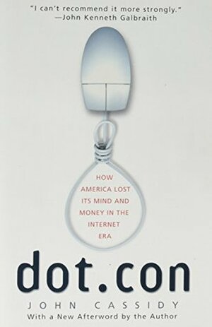 Dot.con: How America Lost Its Mind and Money in the Internet Era: The Greatest Story Ever Sold (rev. ed.) by John Cassidy