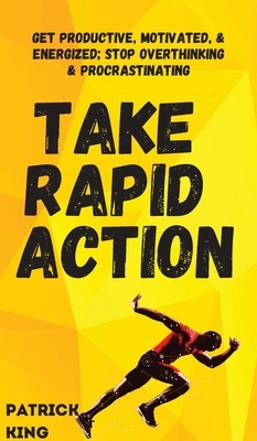 Take Rapid Action: Get Productive, Motivated, & Energized; Stop Overthinking & Procrastinating by Patrick King