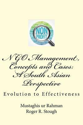 NGO Management, Concepts and Cases: A South Asian Perspective: Evolution to Effectiveness by Roger R. Stough, Mustaghis Ur Rahman