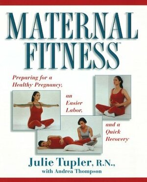 Maternal Fitness: Preparing for a Healthy Pregnancy, an Easier Labor, and a Quick Recovery by Andrea Thompson, Julie Tupler