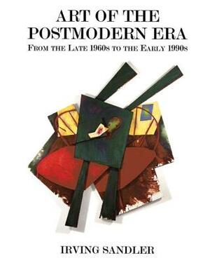 Art of the Postmodern Era: From the Late 1960s to the Early 1990s by Irving Sandler