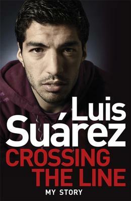 Luis Suarez: Crossing the Line - My Story by Luis Suárez