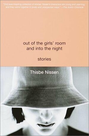 Out of the Girls' Room and Into the Night: Stories by Thisbe Nissen