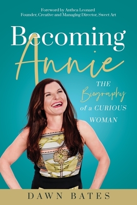 Becoming Annie: The Biography of a Curious Woman by Dawn Bates