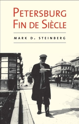 Petersburg Fin de Siècle by Mark D. Steinberg