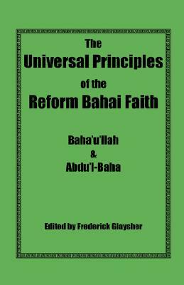 The Universal Principles of the Reform Bahai Faith by Bahá'u'lláh, Abdu'l-Baha