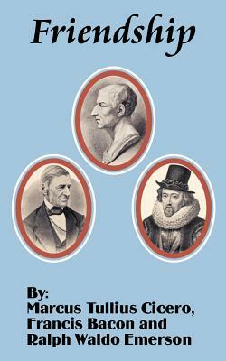 Friendship by Marcus Tullius Cicero, Ralph Waldo Emerson, Francis Bacon