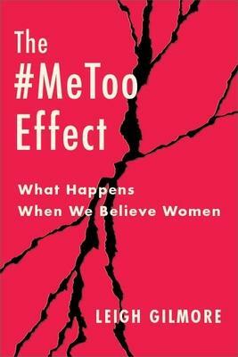 The #Metoo Effect: What Happens When We Believe Women by Leigh Gilmore