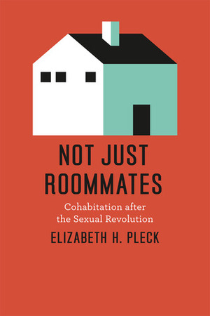 Not Just Roommates: Cohabitation after the Sexual Revolution by Elizabeth H. Pleck