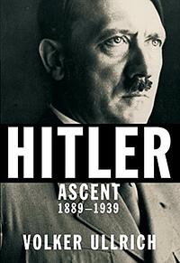 Hitler: Ascent, 1889-1939 by Volker Ullrich