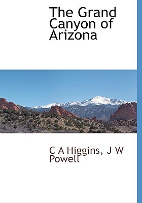 The Grand Canyon of Arizona by C. A. Higgins, J. W. Powell