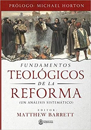 Fundamentos Teologicos de la Reforma: Un Analisis Sistematico by Matthew Barrett