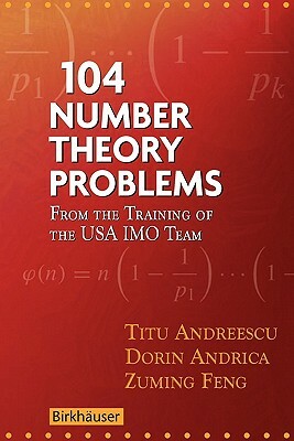 104 Number Theory Problems: From the Training of the USA Imo Team by Titu Andreescu, Dorin Andrica, Zuming Feng