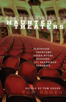 Haunted Theaters: Playhouse Phantoms, Opera House Horrors, and Backstage Banshees by Tom Ogden