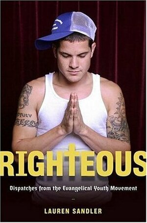 Righteous: Dispatches from the Evangelical Youth Movement by Lauren Sandler
