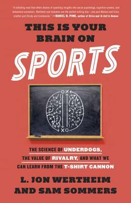 This Is Your Brain on Sports: The Science of Underdogs, the Value of Rivalry, and What We Can Learn from the T-Shirt Cannon by Sam Sommers, L. Jon Wertheim