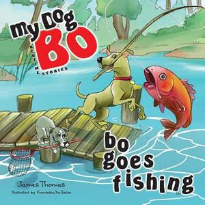 Bo Goes Fishing: My Dog Bo by James Thomas