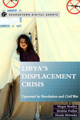 Libya's Displacement Crisis: Uprooted by Revolution and Civil War by Megan Bradley, Houda Mzioudet, Ibrahim Fraihat