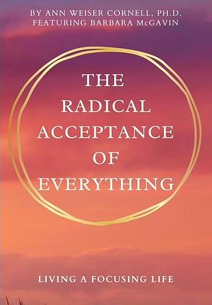 The Radical Acceptance of Everything: Living a Focusing Life by Ann Weiser Cornell