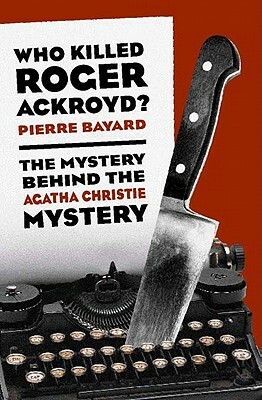 Who Killed Roger Ackroyd?: The Mystery Behind the Agatha Christie Mystery by Pierre Bayard
