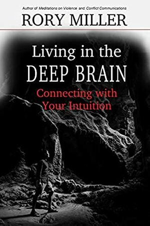 Living in the Deep Brain: Connecting with your Intuition by Malcolm Rivers, Rory Miller