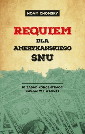 Requiem dla amerykańskiego snu: 10 zasad koncentracji bogactw i władzy by Noam Chomsky