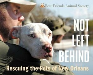 Not Left Behind: Rescuing the Pets of New Orleans by Troy Snow, Best Friends Animal Society, Bob Somerville