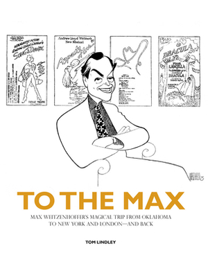 To the Max: Max Weitzenhoffer's Magical Trip from Oklahoma to New York and London--And Back by Tom Lindley