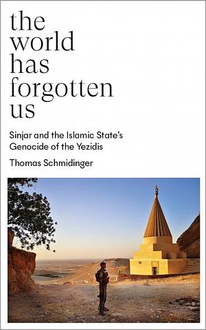 The World Has Forgotten Us: Sinjar and the Islamic State's Genocide of the Yezidis by Thomas Schmidinger