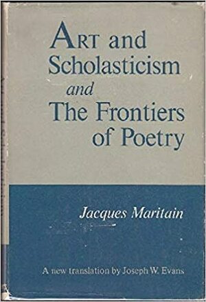 Art and Scholasticism: And the Frontiers of Poetry by Jacques Maritain