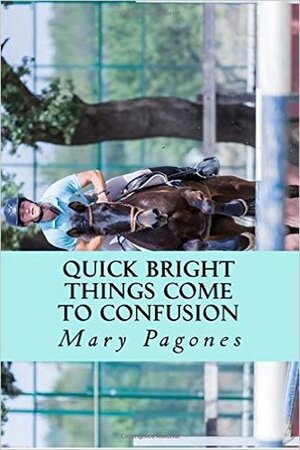 Quick Bright Things Come to Confusion by Mary Pagones