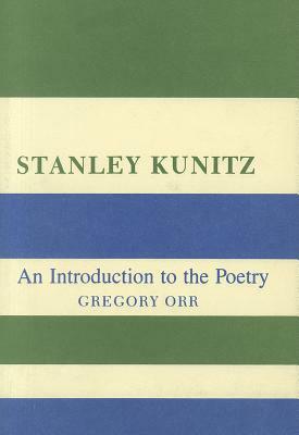 Stanley Kunitz: An Introduction to the Poetry by Gregory Orr