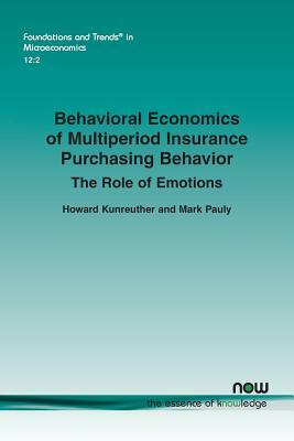 Behavioral Economics of Multiperiod Insurance Purchasing Behavior: The Role of Emotions by Howard Kunreuther, Mark Pauly