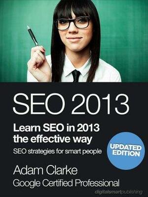 SEO 2013. Learn SEO in 2013 the effective way. Search engine optimization strategies for smart people. by Adam Clarke