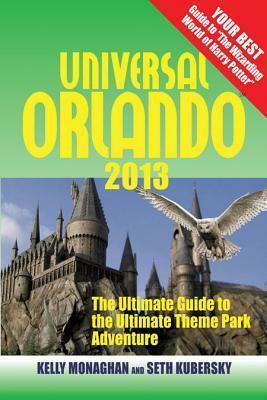 Universal Orlando 2013: The Ultimate Guide to the Ultimate Theme Park Adventure by Seth Kubersky, Kelly Monaghan