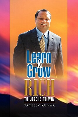 Learn and Grow Rich: To Loose Is to Win by Sanjeev Kumar