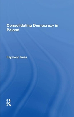 Consolidating Democracy in Poland by Raymond Taras