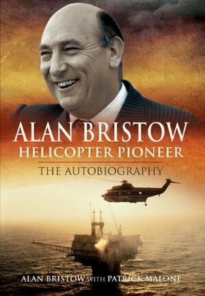 Alan Bristow, Helicopter Pioneer: The Autobiography by Patrick Malone, Alan Bristow