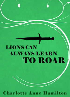 Lions Can Always Learn to Roar by Charlotte Anne Hamilton