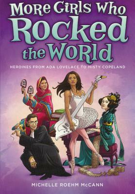 More Girls Who Rocked the World: Heroines from ADA Lovelace to Misty Copeland by Michelle Roehm McCann