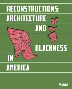 Reconstructions: Architecture and Blackness in America by Germane Barnes, Sean Anderson, Robin D.G. Kelley, Adrienne Brown, Emanuel Admassu, Mabel O. Wilson, Sekou Cooke