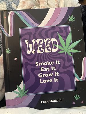 Weed: Smoke It, Eat It, Grow It, Love It by Ellen Holland