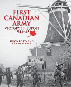 First Canadian Army: Victory in Europe, 1944-45 by Leo Marriott, Simon Forty