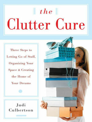 The Clutter Cure: Three Steps to Letting Go of Stuff, Organizing Your Space, & Creating the Home of Your Dreams by Judi Culbertson