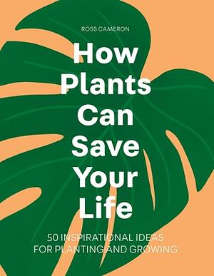 How Plants Can Save Your Life by Ross Cameron