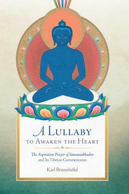 A Lullaby to Awaken the Heart: The Aspiration Prayer of Samantabhadra and Its Tibetan Commentaries by Karl Brunnholzl