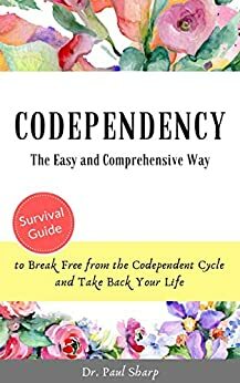 Codependency: Be Codependent No More by Paul Sharp